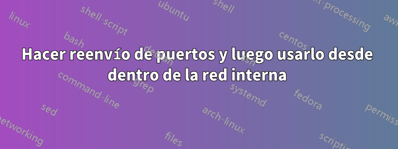 Hacer reenvío de puertos y luego usarlo desde dentro de la red interna