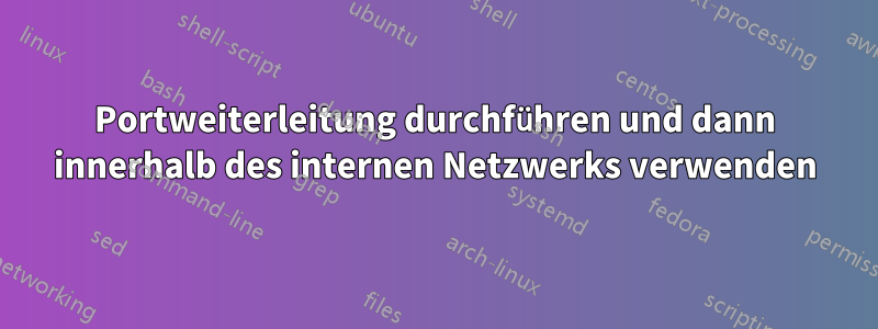 Portweiterleitung durchführen und dann innerhalb des internen Netzwerks verwenden