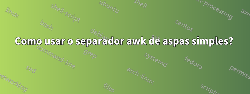 Como usar o separador awk de aspas simples?