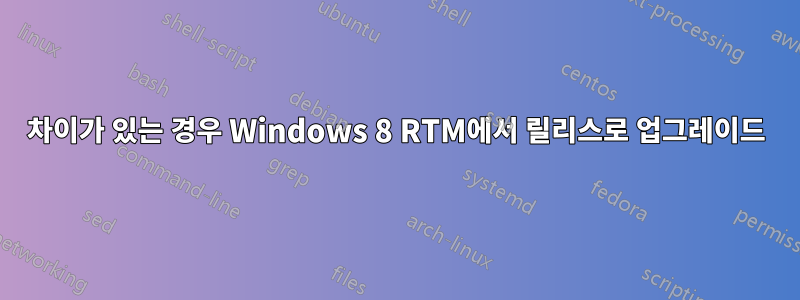 차이가 있는 경우 Windows 8 RTM에서 릴리스로 업그레이드
