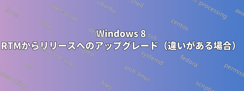 Windows 8 RTMからリリースへのアップグレード（違いがある場合）