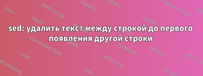 sed: удалить текст между строкой до первого появления другой строки