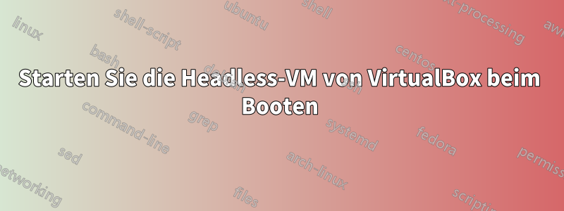 Starten Sie die Headless-VM von VirtualBox beim Booten