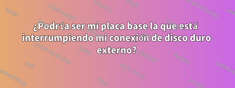 ¿Podría ser mi placa base la que está interrumpiendo mi conexión de disco duro externo?