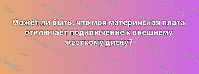 Может ли быть, что моя материнская плата отключает подключение к внешнему жесткому диску?