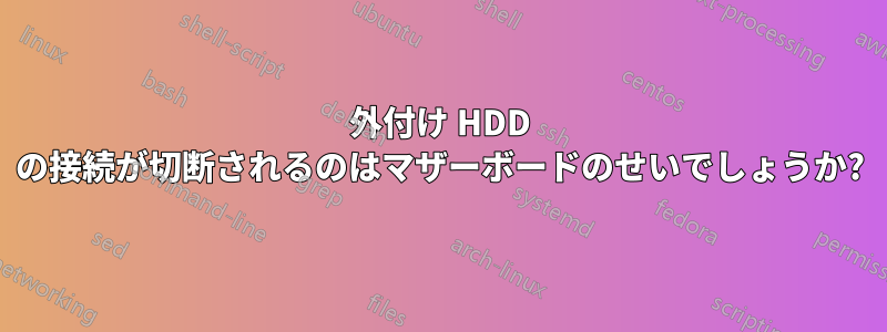 外付け HDD の接続が切断されるのはマザーボードのせいでしょうか?