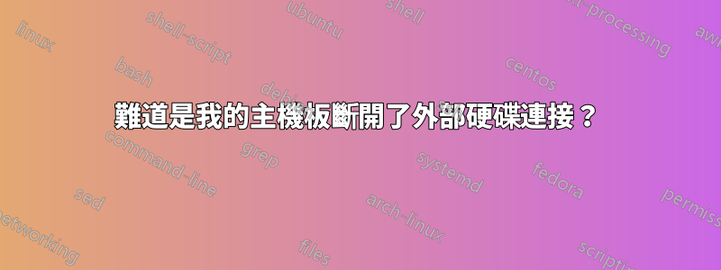 難道是我的主機板斷開了外部硬碟連接？