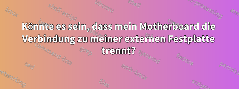 Könnte es sein, dass mein Motherboard die Verbindung zu meiner externen Festplatte trennt?