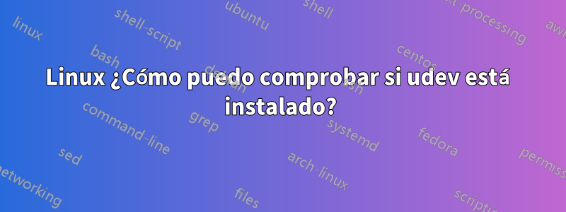 Linux ¿Cómo puedo comprobar si udev está instalado?