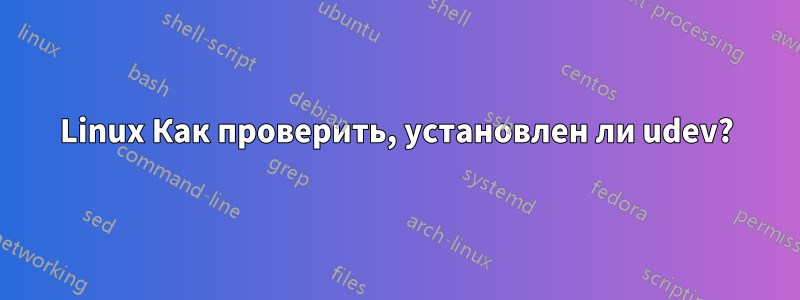 Linux Как проверить, установлен ли udev?