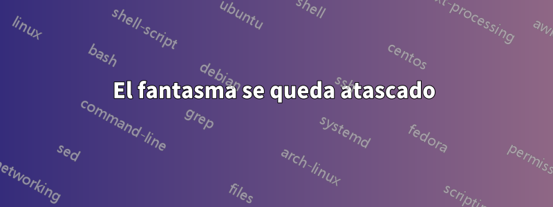 El fantasma se queda atascado