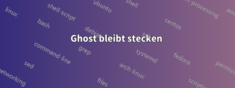 Ghost bleibt stecken