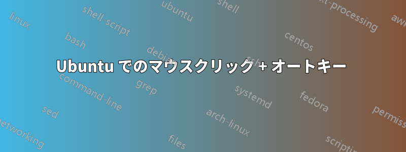 Ubuntu でのマウスクリック + オートキー