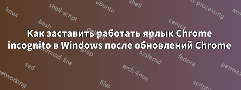 Как заставить работать ярлык Chrome incognito в Windows после обновлений Chrome