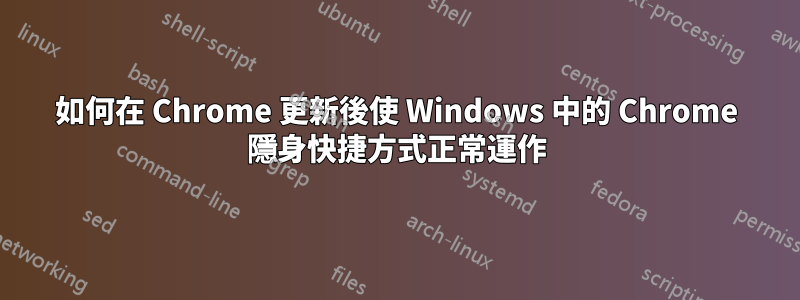 如何在 Chrome 更新後使 Windows 中的 Chrome 隱身快捷方式正常運作