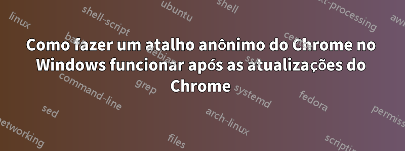Como fazer um atalho anônimo do Chrome no Windows funcionar após as atualizações do Chrome