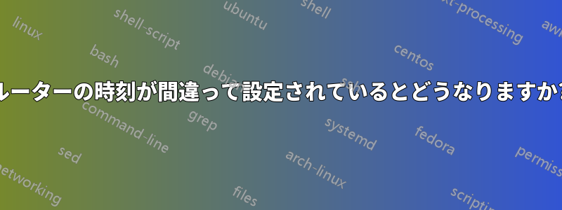ルーターの時刻が間違って設定されているとどうなりますか?