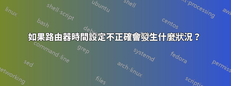 如果路由器時間設定不正確會發生什麼狀況？