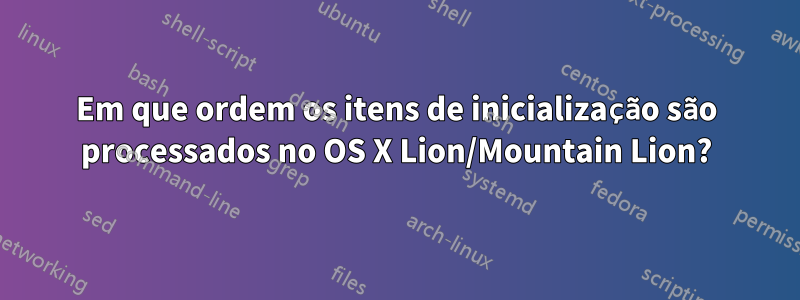 Em que ordem os itens de inicialização são processados ​​no OS X Lion/Mountain Lion?