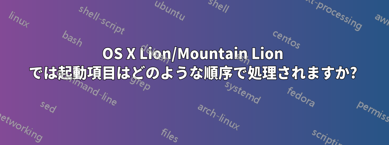 OS X Lion/Mountain Lion では起動項目はどのような順序で処理されますか?