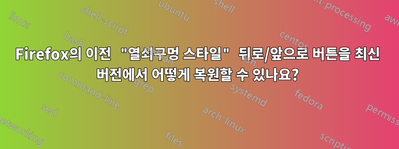 Firefox의 이전 "열쇠구멍 스타일" 뒤로/앞으로 버튼을 최신 버전에서 어떻게 복원할 수 있나요?