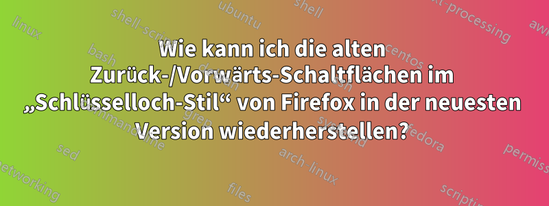 Wie kann ich die alten Zurück-/Vorwärts-Schaltflächen im „Schlüsselloch-Stil“ von Firefox in der neuesten Version wiederherstellen?