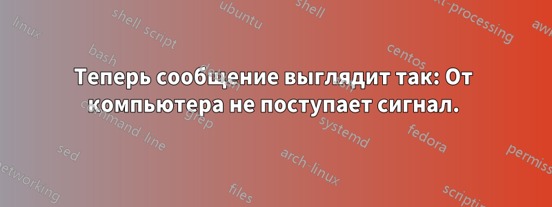 Теперь сообщение выглядит так: От компьютера не поступает сигнал.