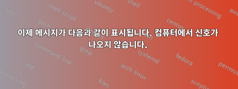 이제 메시지가 다음과 같이 표시됩니다. 컴퓨터에서 신호가 나오지 않습니다.