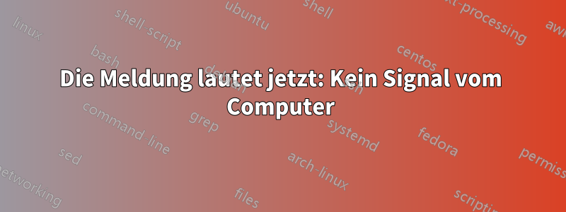 Die Meldung lautet jetzt: Kein Signal vom Computer