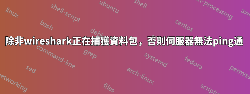 除非wireshark正在捕獲資料包，否則伺服器無法ping通
