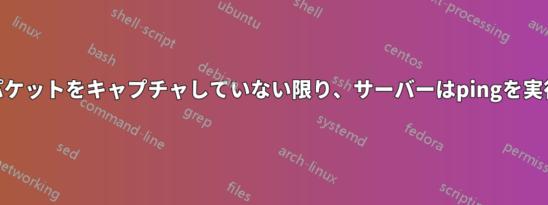 Wiresharkがパケットをキャプチャしていない限り、サーバーはpingを実行できません。