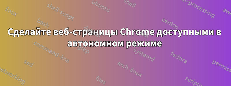 Сделайте веб-страницы Chrome доступными в автономном режиме