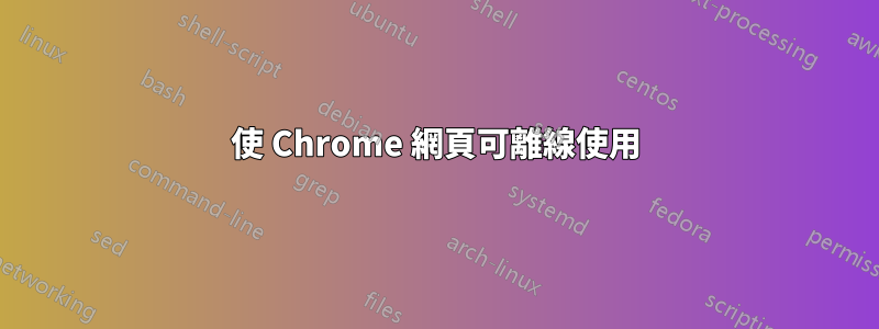 使 Chrome 網頁可離線使用