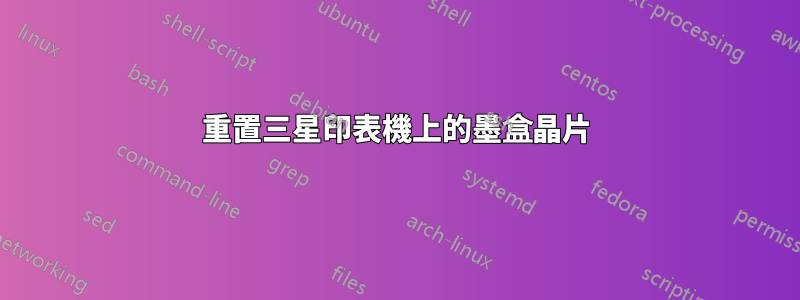 重置三星印表機上的墨盒晶片