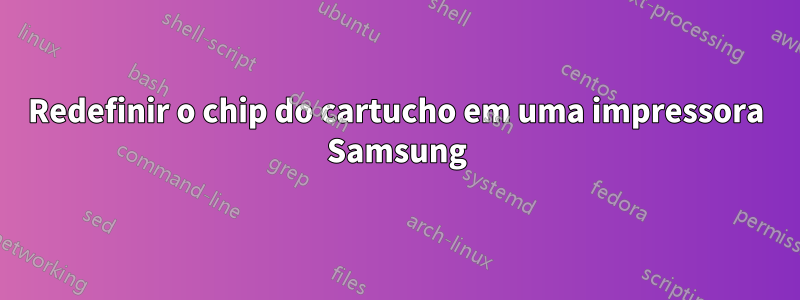 Redefinir o chip do cartucho em uma impressora Samsung