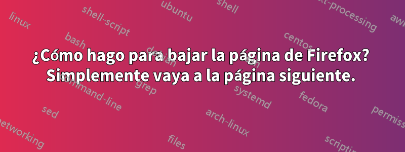 ¿Cómo hago para bajar la página de Firefox? Simplemente vaya a la página siguiente.