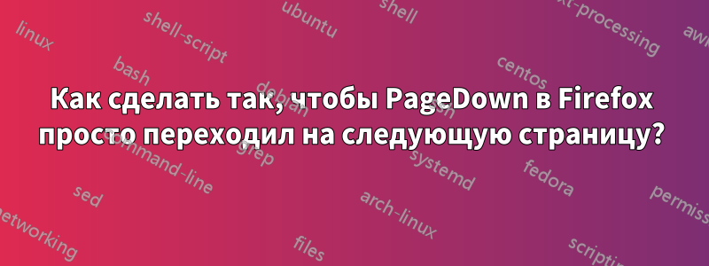 Как сделать так, чтобы PageDown в Firefox просто переходил на следующую страницу?