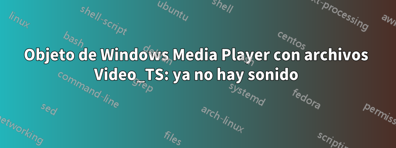Objeto de Windows Media Player con archivos Video_TS: ya no hay sonido