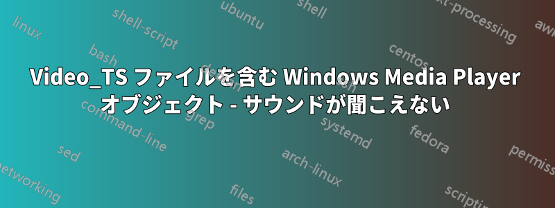 Video_TS ファイルを含む Windows Media Player オブジェクト - サウンドが聞こえない