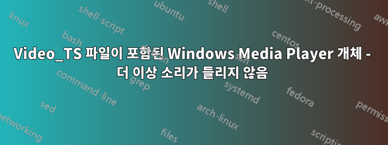 Video_TS 파일이 포함된 Windows Media Player 개체 - 더 이상 소리가 들리지 않음