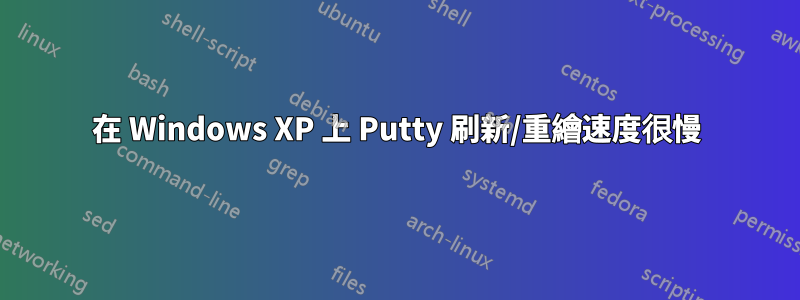 在 Windows XP 上 Putty 刷新/重繪速度很慢