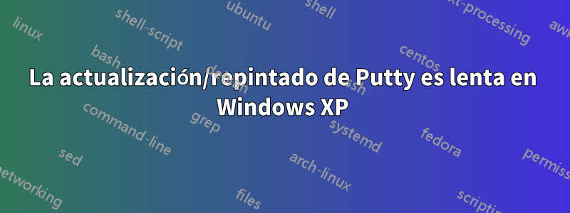 La actualización/repintado de Putty es lenta en Windows XP