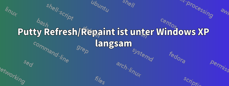 Putty Refresh/Repaint ist unter Windows XP langsam