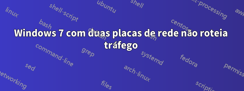 Windows 7 com duas placas de rede não roteia tráfego