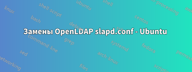 Замены OpenLDAP slapd.conf - Ubuntu