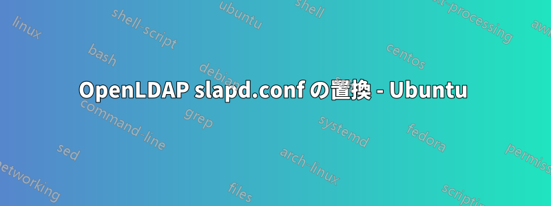 OpenLDAP slapd.conf の置換 - Ubuntu