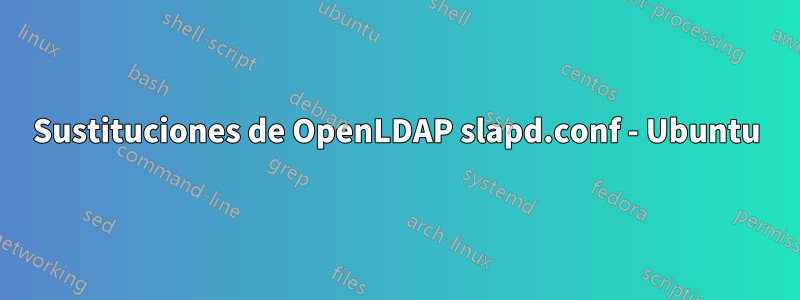 Sustituciones de OpenLDAP slapd.conf - Ubuntu