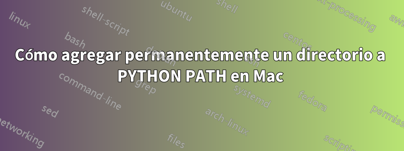 Cómo agregar permanentemente un directorio a PYTHON PATH en Mac