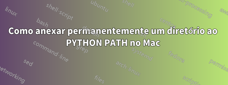 Como anexar permanentemente um diretório ao PYTHON PATH no Mac