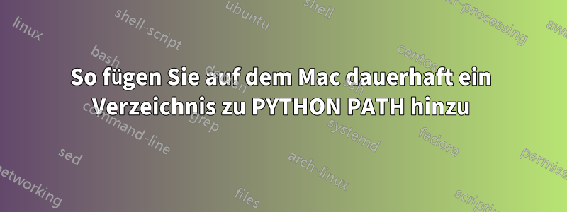 So fügen Sie auf dem Mac dauerhaft ein Verzeichnis zu PYTHON PATH hinzu